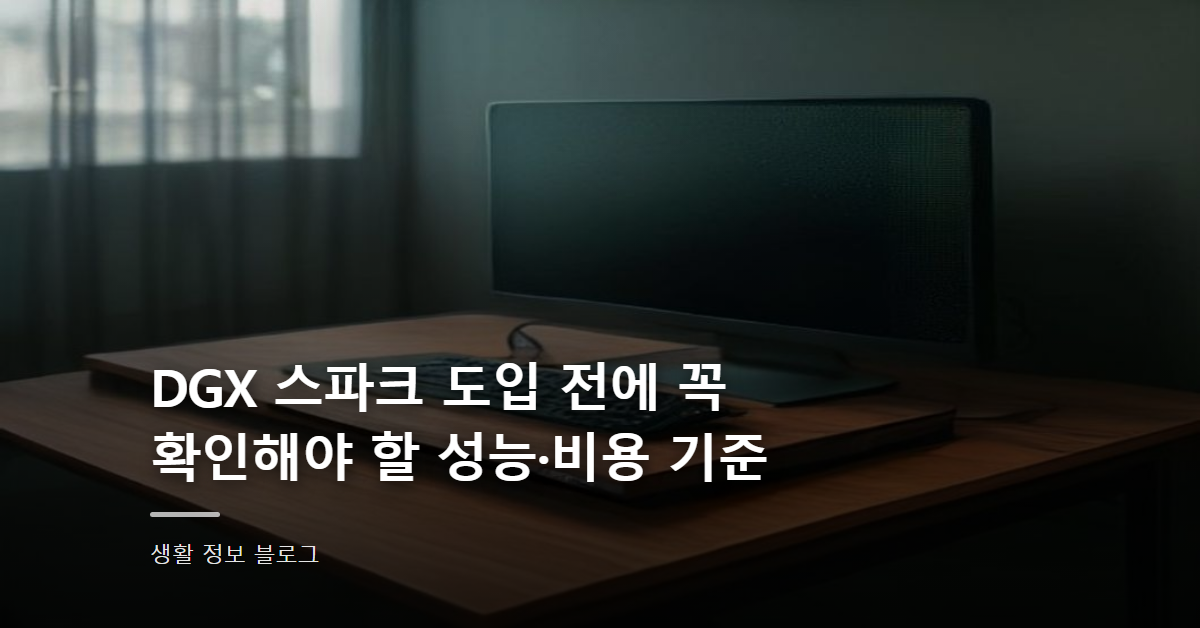DGX 스파크 도입 전에 꼭 확인해야 할 성능·비용 기준