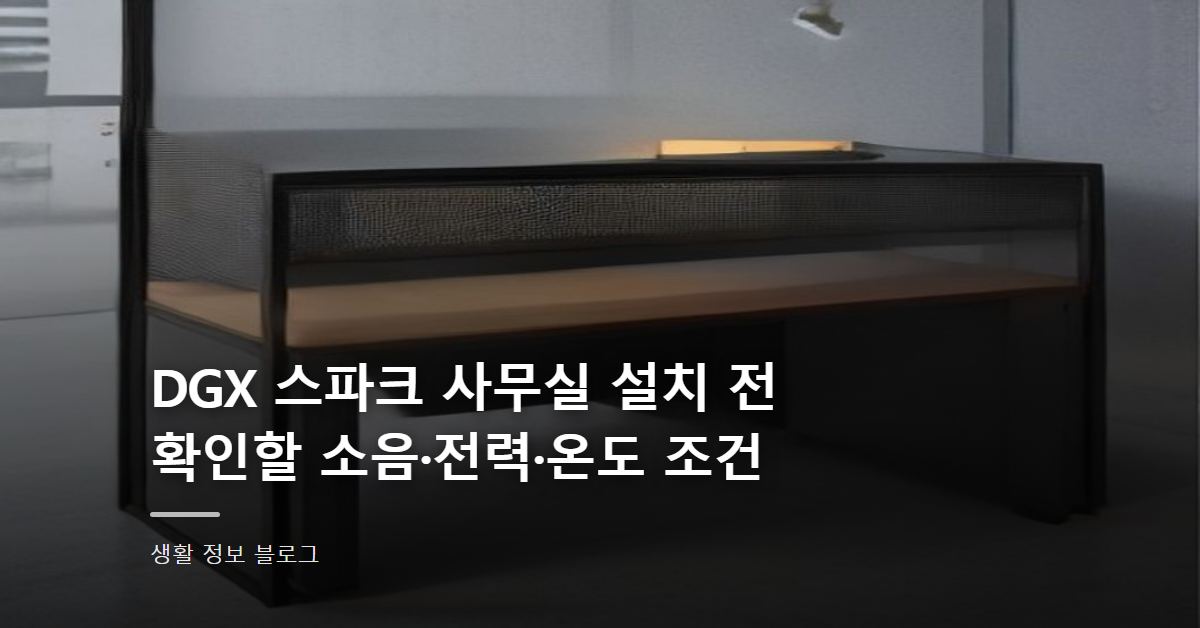 DGX 스파크 사무실 설치 전 확인할 소음·전력·온도 조건