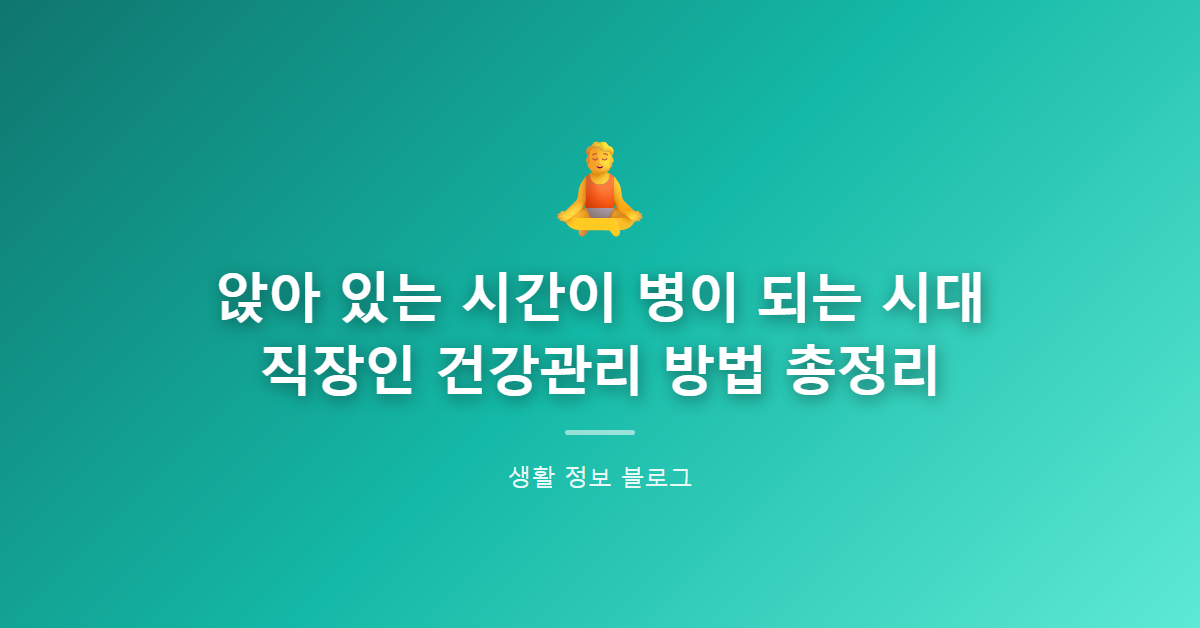 앉아 있는 시간이 병이 되는 시대, 직장인 건강관리 방법 총정리