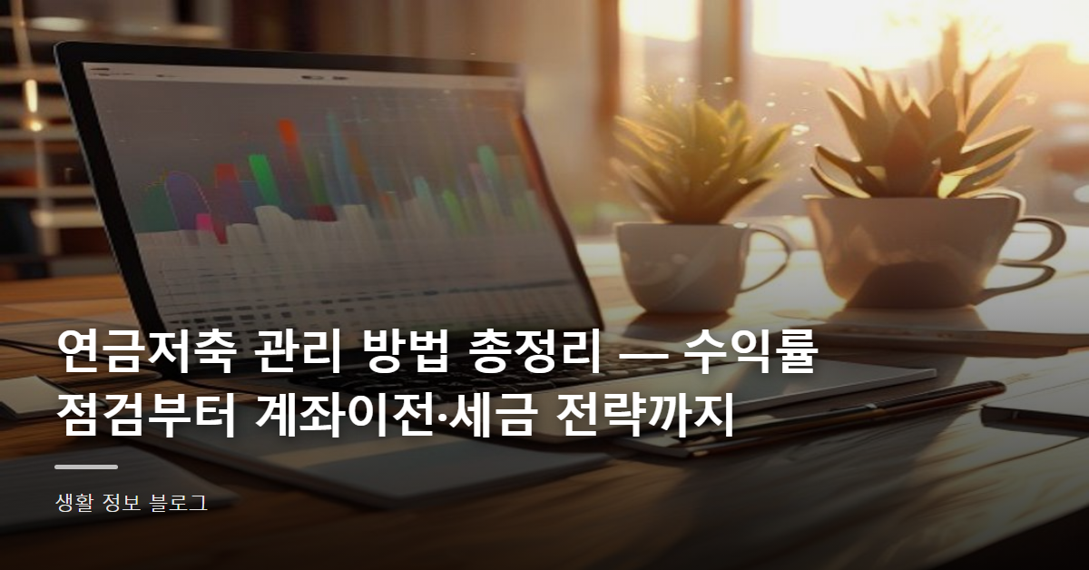연금저축 관리 방법 총정리 — 수익률 점검부터 계좌이전·세금 전략까지