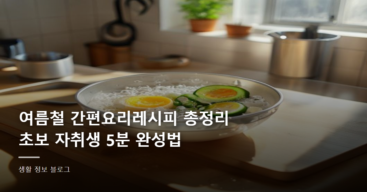 여름철 간편요리레시피 총정리, 초보 자취생 5분 완성법