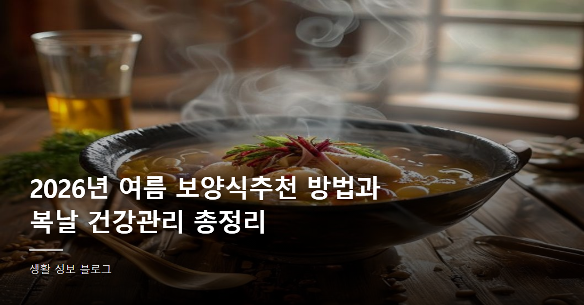 2026년 여름 보양식추천 방법과 복날 건강관리 총정리