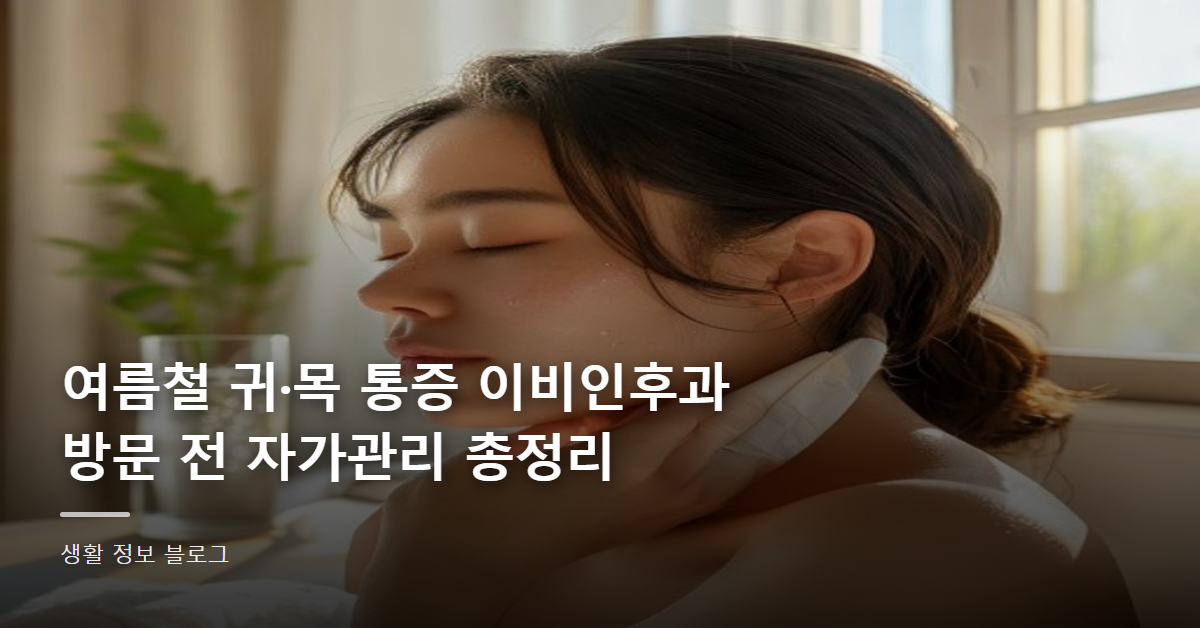 여름철 귀·목 통증 이비인후과 방문 전 자가관리 총정리