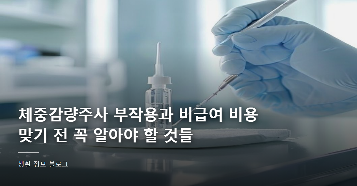 체중감량주사 부작용과 비급여 비용, 맞기 전 꼭 알아야 할 것들