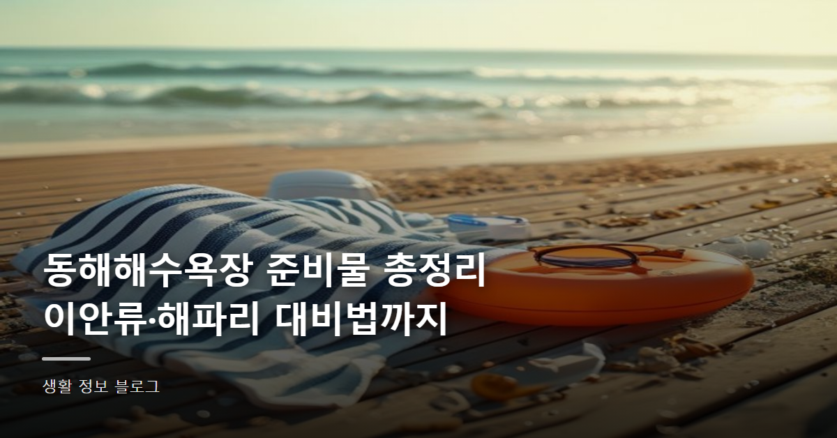 동해해수욕장 준비물 총정리, 이안류·해파리 대비법까지