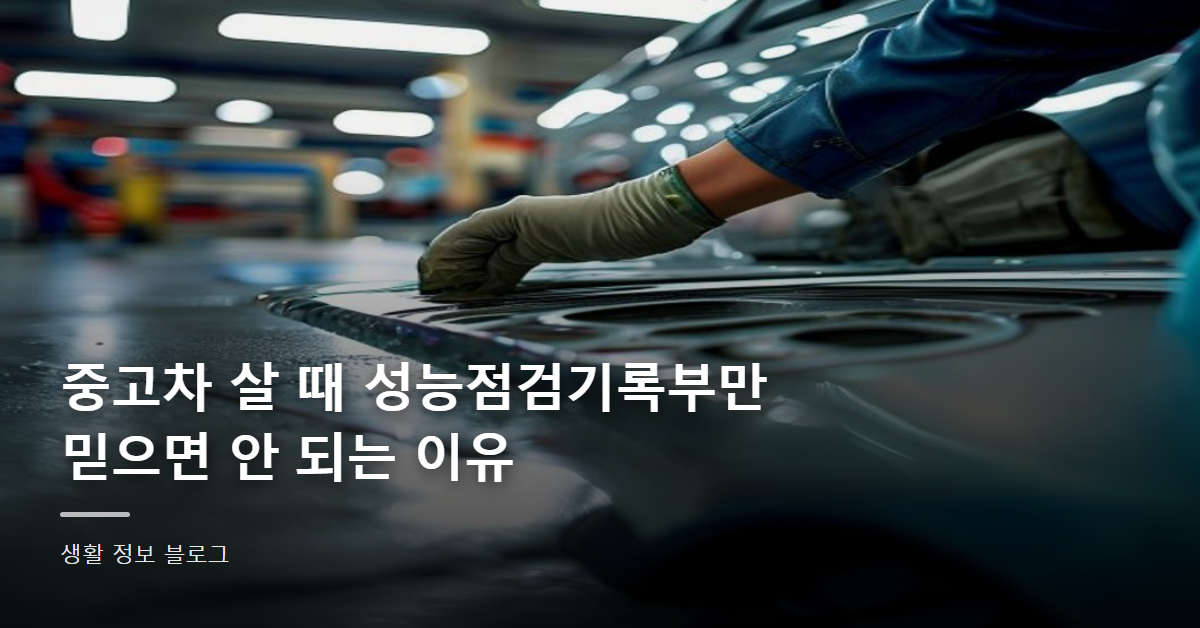 중고차 살 때 성능점검기록부만 믿으면 안 되는 이유