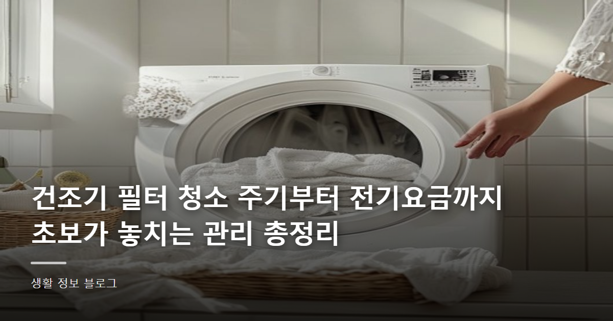 건조기 필터 청소 주기부터 전기요금까지, 초보가 놓치는 관리 총정리