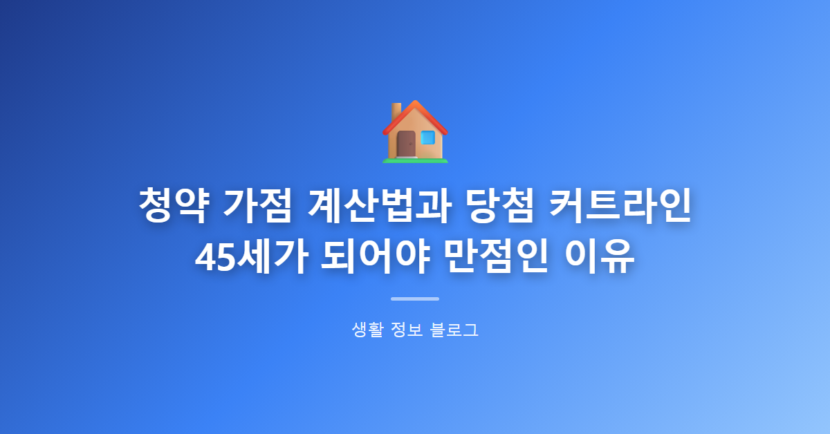청약 가점 계산법과 당첨 커트라인, 45세가 되어야 만점인 이유