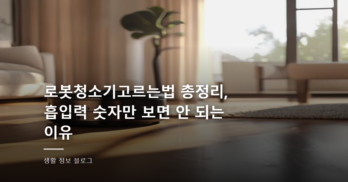 로봇청소기고르는법 총정리, 흡입력 숫자만 보면 안 되는 이유