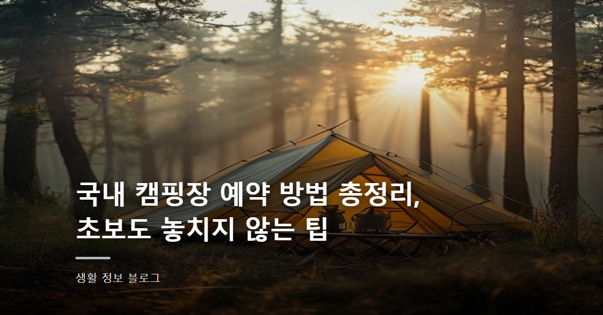 국내 캠핑장 예약 방법 총정리, 초보도 놓치지 않는 팁