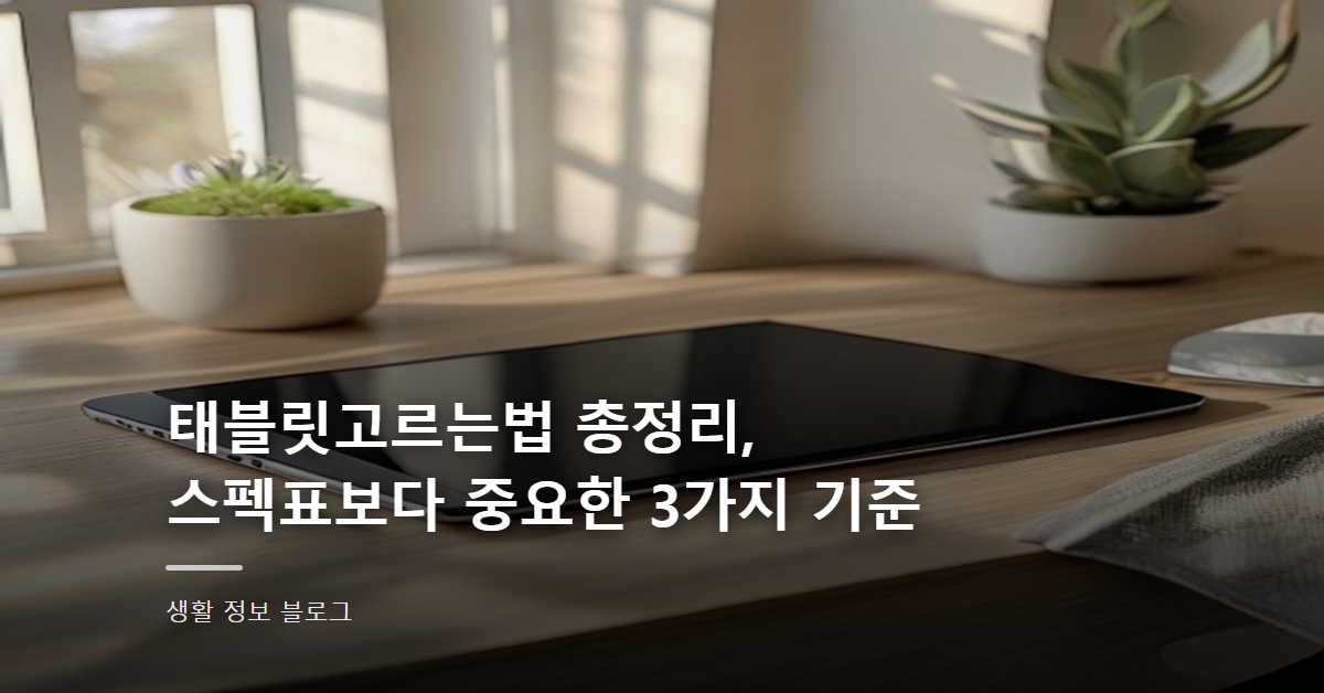 태블릿고르는법 총정리, 스펙표보다 중요한 3가지 기준