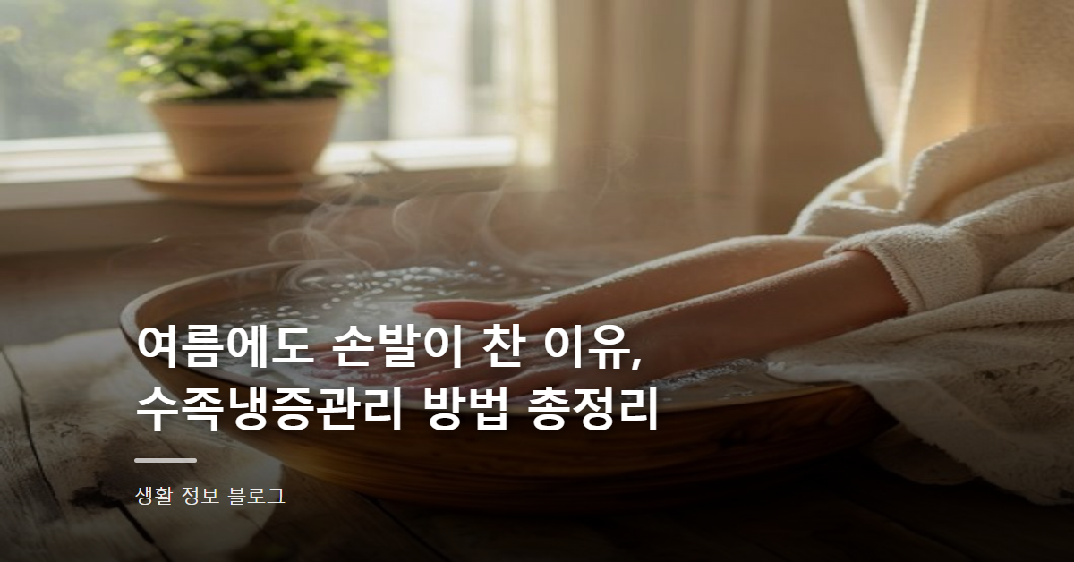 여름에도 손발이 찬 이유, 수족냉증관리 방법 총정리