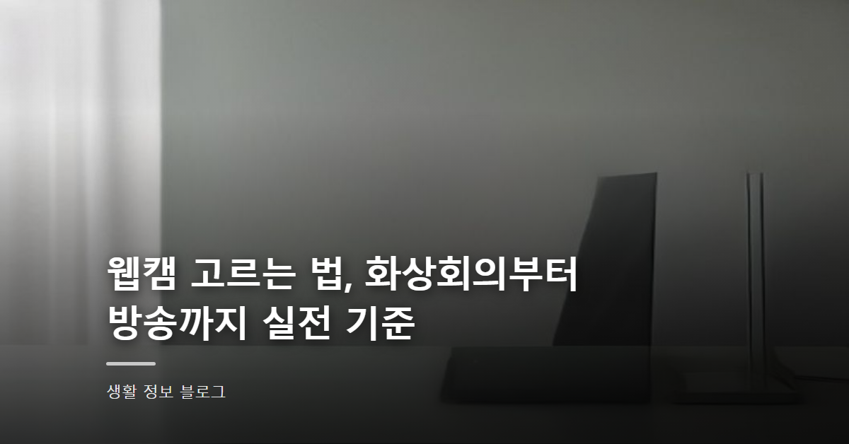 웹캠 고르는 법, 화상회의부터 방송까지 실전 기준