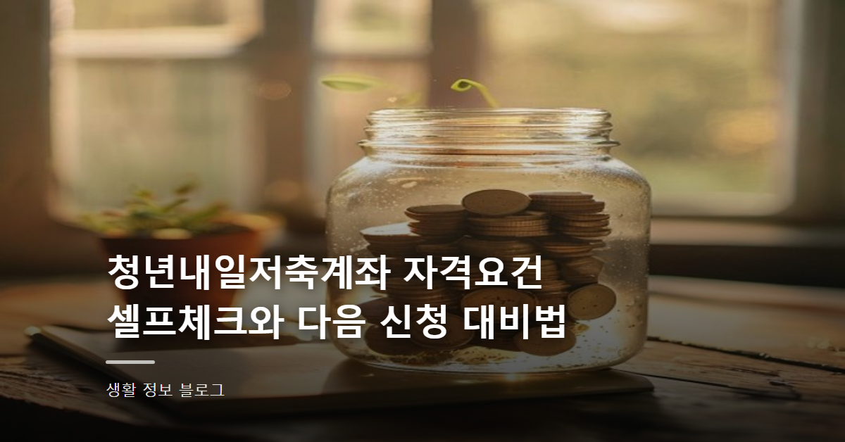 청년내일저축계좌 자격요건 셀프체크와 다음 신청 대비법