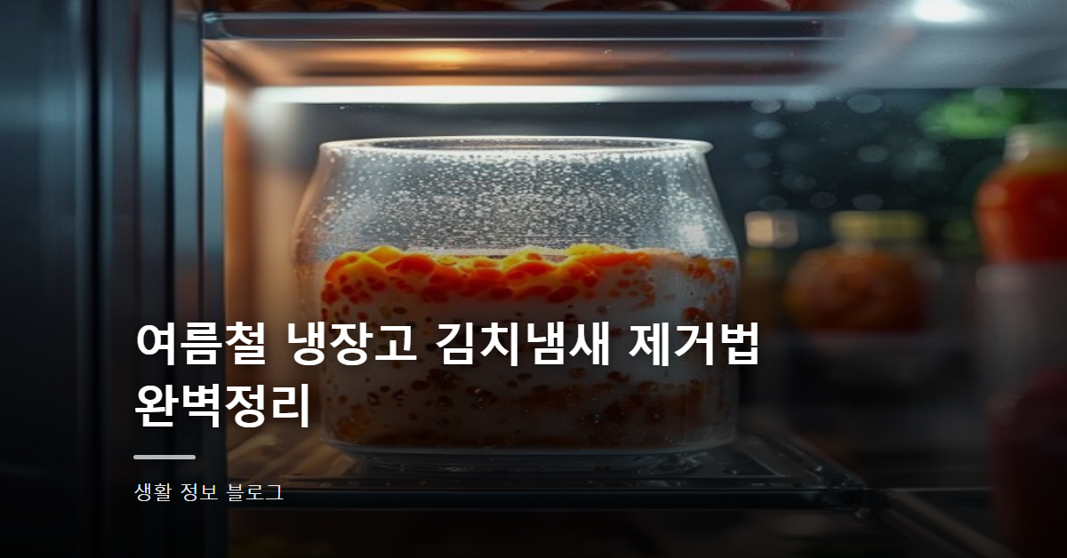 여름철 냉장고 김치냄새 제거법 완벽정리