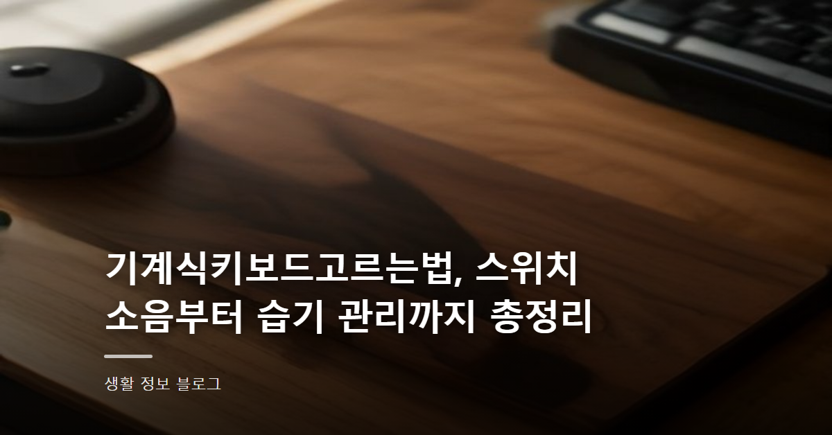 기계식키보드고르는법, 스위치 소음부터 습기 관리까지 총정리