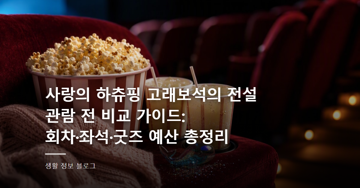 사랑의 하츄핑 고래보석의 전설 관람 전 비교 가이드: 회차·좌석·굿즈 예산 총정리