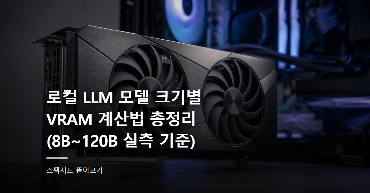 로컬 LLM 모델 크기별 VRAM 계산법 총정리 (8B~120B 실측 기준)