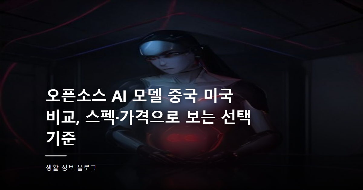 오픈소스 AI 모델 중국 미국 비교, 스펙·가격으로 보는 선택 기준