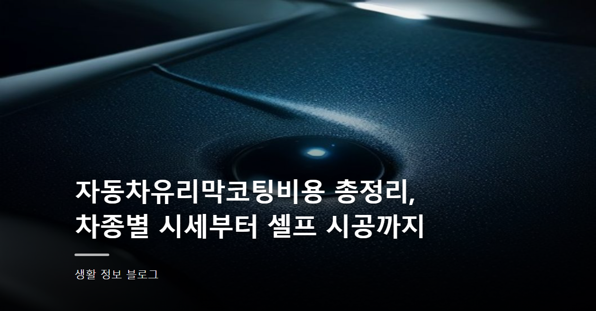 자동차유리막코팅비용 총정리, 차종별 시세부터 셀프 시공까지