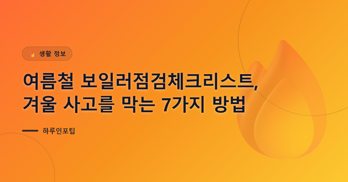 여름철 보일러점검체크리스트, 겨울 사고를 막는 7가지 방법