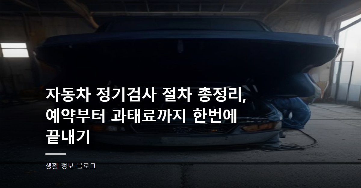 자동차 정기검사 절차 총정리, 예약부터 과태료까지 한번에 끝내기