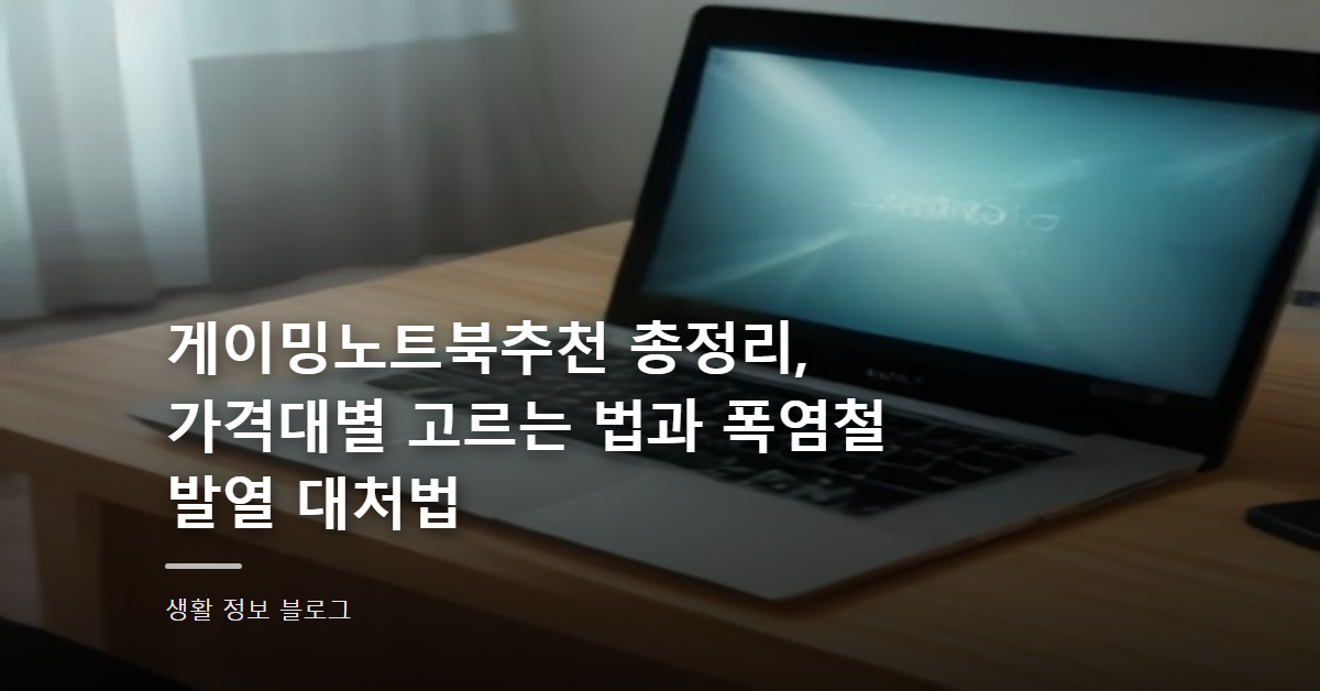 게이밍노트북추천 총정리, 가격대별 고르는 법과 폭염철 발열 대처법