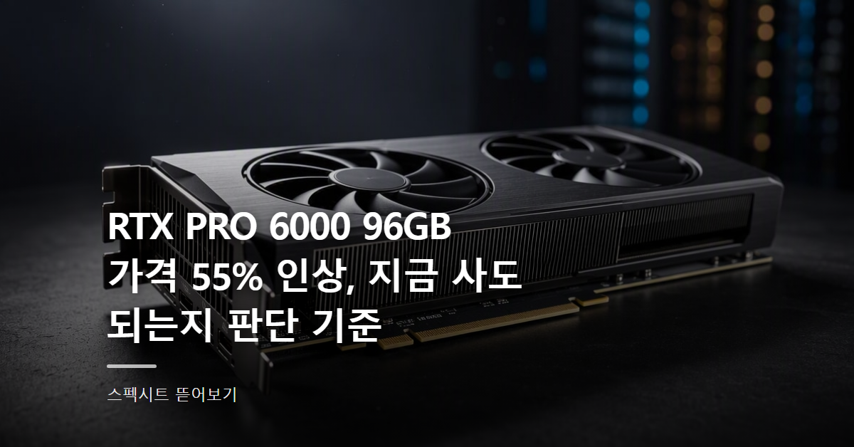 RTX PRO 6000 96GB 가격 55% 인상, 지금 사도 되는지 판단 기준