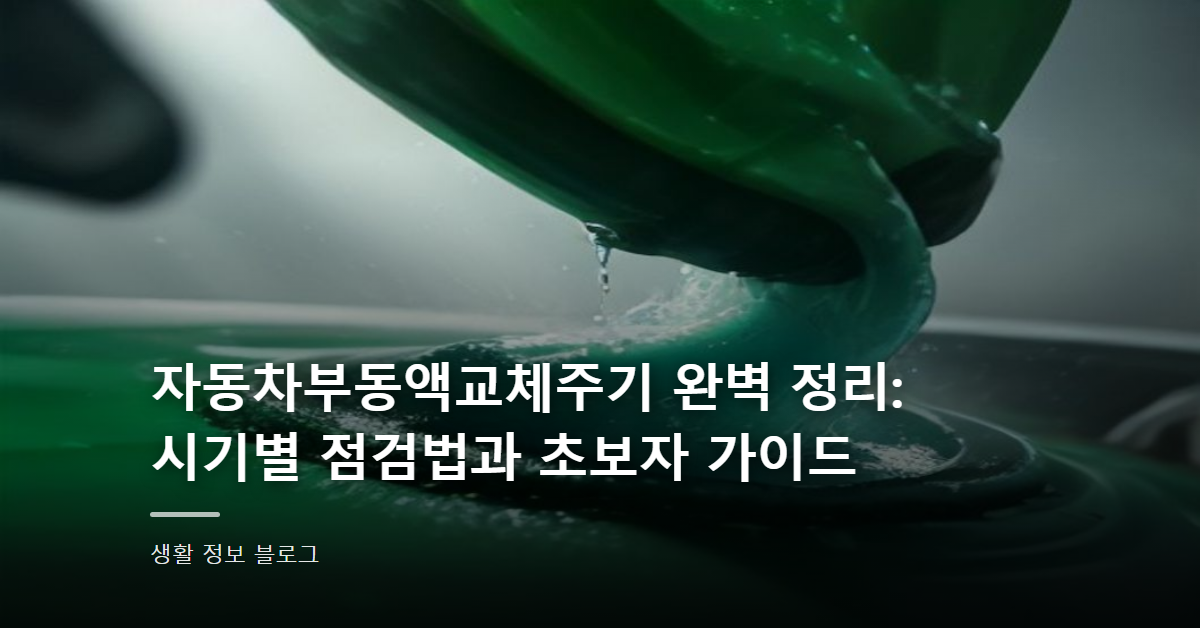 자동차부동액교체주기 완벽 정리: 시기별 점검법과 초보자 가이드