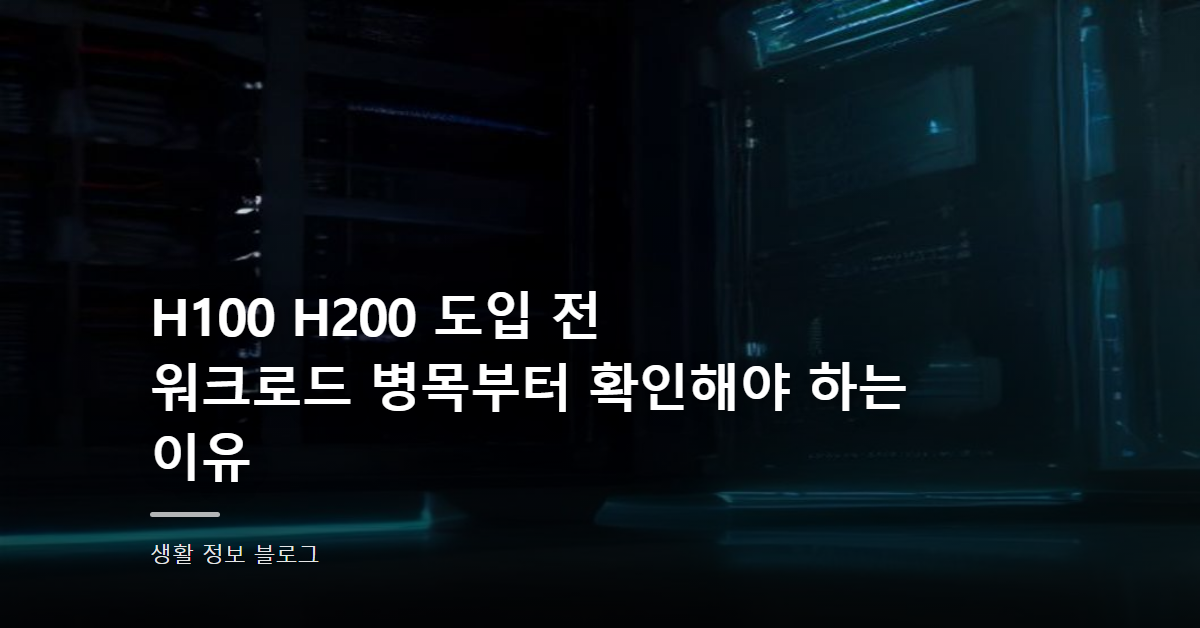 H100 H200 도입 전 워크로드 병목부터 확인해야 하는 이유