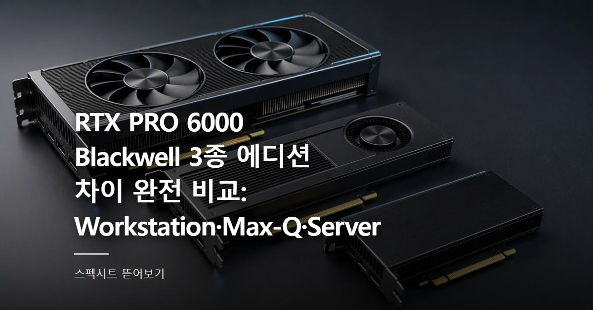RTX PRO 6000 Blackwell 3종 에디션 차이 완전 비교: Workstation·Max-Q·Server 어떤 걸 사야 하나