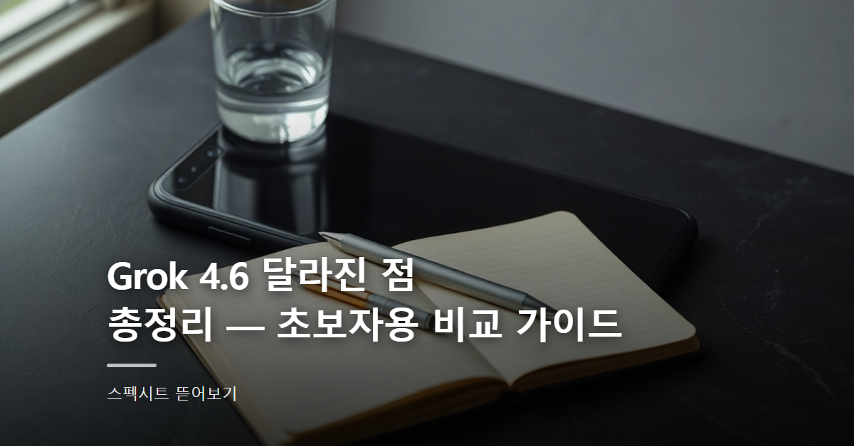 Grok 4.6 달라진 점 총정리 — 초보자용 비교 가이드