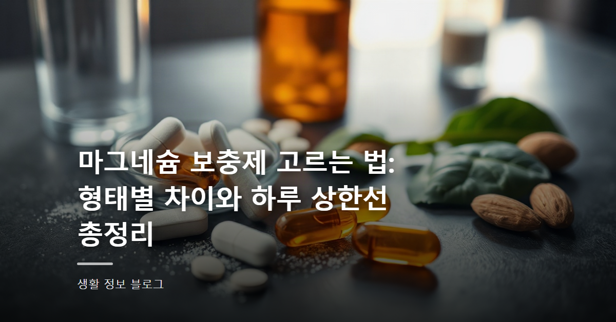 마그네슘 보충제 고르는 법: 형태별 차이와 하루 상한선 총정리