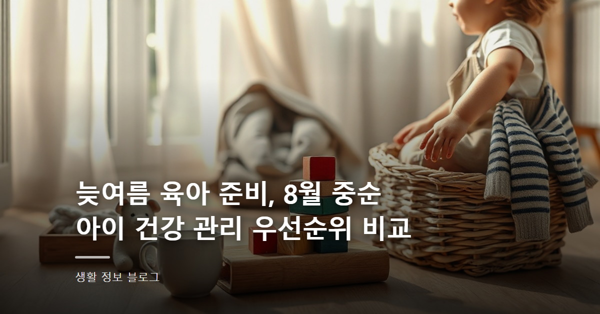 늦여름 육아 준비, 8월 중순 아이 건강 관리 우선순위 비교