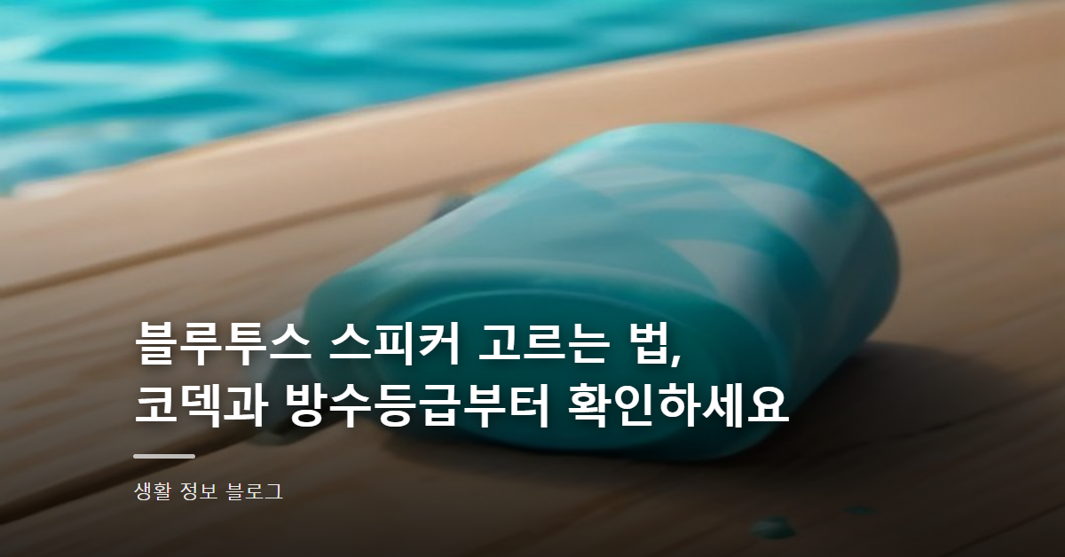 블루투스 스피커 고르는 법, 코덱과 방수등급부터 확인하세요